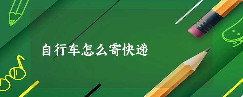 自行车怎么寄快递 自行车怎么寄快递