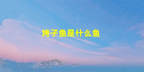 烤子鱼是什么鱼 烤子鱼是什么鱼