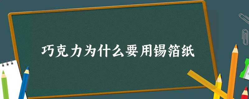 巧克力为什么要用锡箔纸 巧克力为什么要用锡箔纸