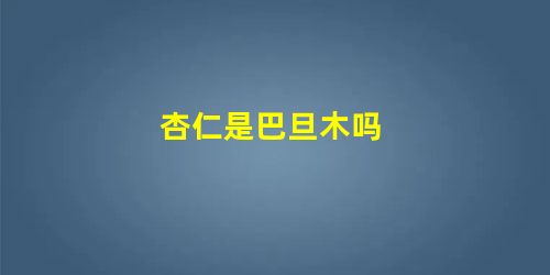 杏仁是巴旦木吗 杏仁是巴旦木吗