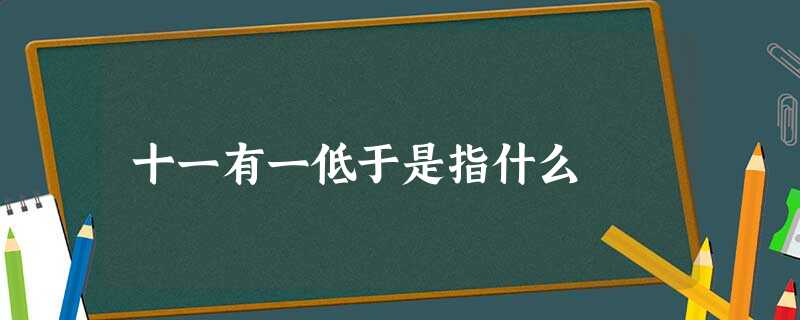 十一有一低于是指什么 十一有一低于是指什么