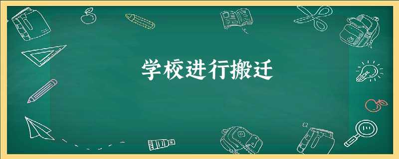 学校进行搬迁 学校进行搬迁