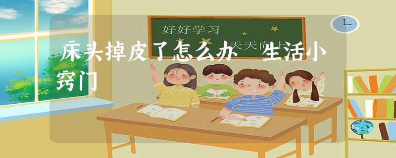 床头掉皮了怎么办 生活小窍门 床头掉皮了怎么办 生活小窍门