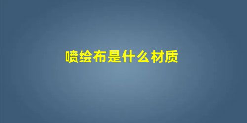 喷绘布是什么材质 喷绘布是什么材质