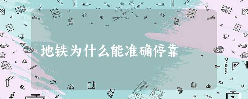 地铁为什么能准确停靠 地铁为什么能准确停靠