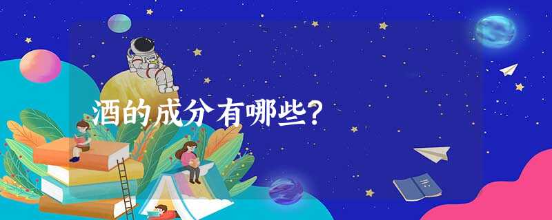 酒的成分有哪些? 酒的成分有哪些?
