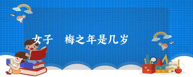 女子摽梅之年是几岁 女子摽梅之年是几岁