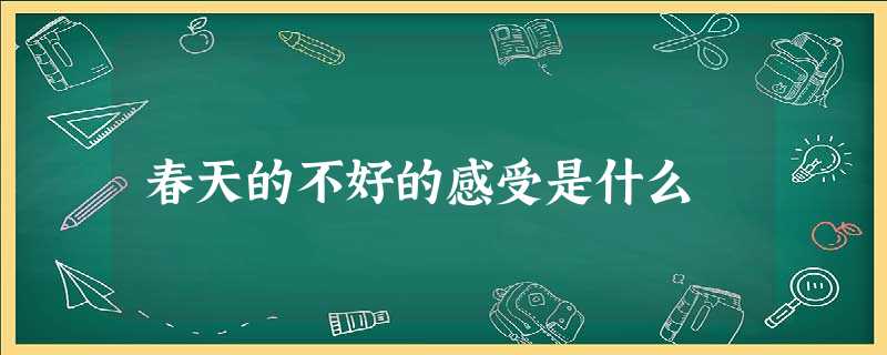 春天的不好的感受是什么 春天的不好的感受是什么