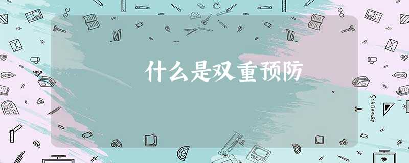 什么是双重预防 什么是双重预防
