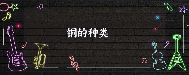 铜的种类 铜的种类