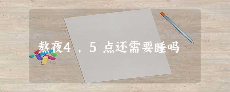 熬夜4,5点还需要睡吗 熬夜4,5点还需要睡吗