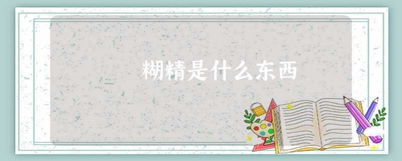 糊精是什么东西 糊精是什么东西