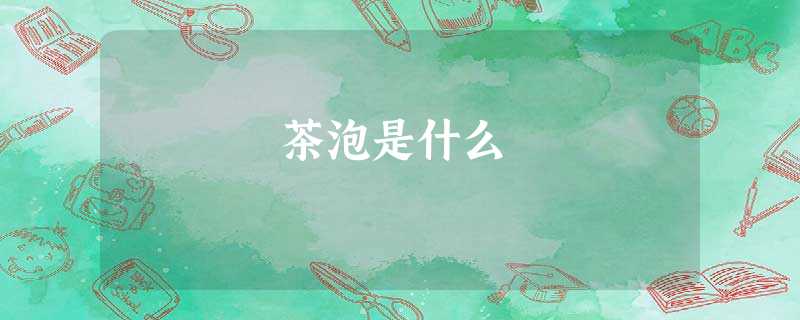 茶泡是什么 茶泡是什么