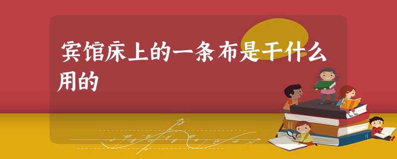 宾馆床上的一条布是干什么用的 宾馆床上的一条布是干什么用的