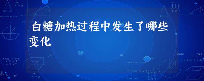 白糖加热过程中发生了哪些变化 白糖加热过程中发生了哪些变化