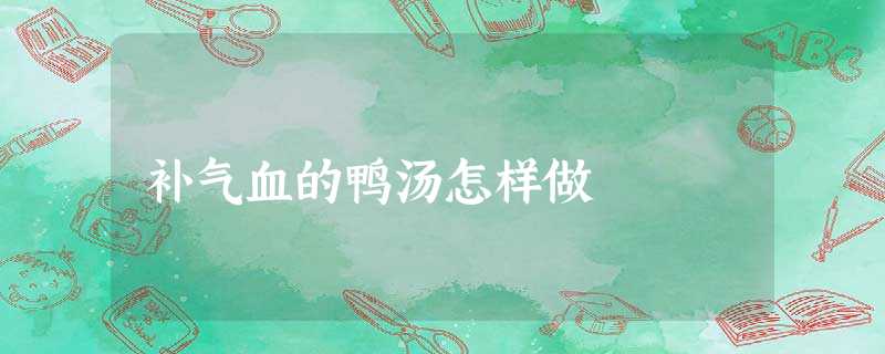 补气血的鸭汤怎样做 补气血的鸭汤怎样做