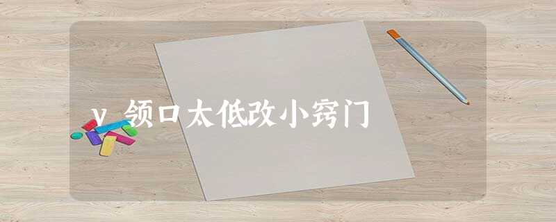 v领口太低改小窍门 v领口太低改小窍门