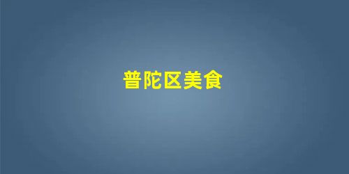 普陀区美食 普陀区美食
