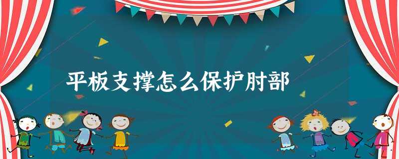 平板支撑怎么保护肘部 平板支撑怎么保护肘部