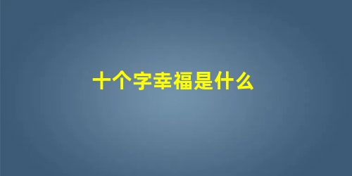 十个字幸福是什么 十个字幸福是什么