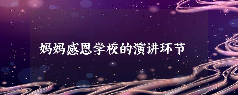 妈妈感恩学校的演讲环节 妈妈感恩学校的演讲环节
