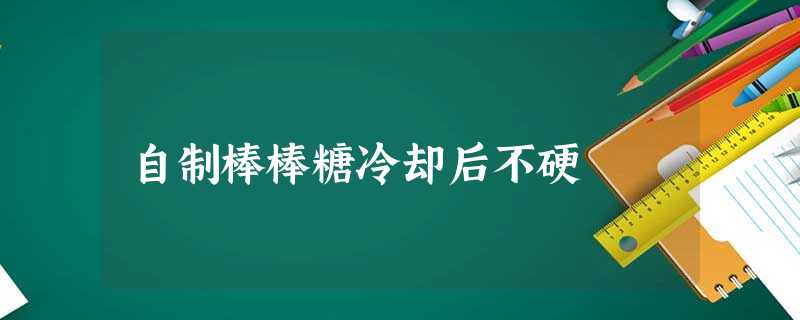 自制棒棒糖冷却后不硬 自制棒棒糖冷却后不硬