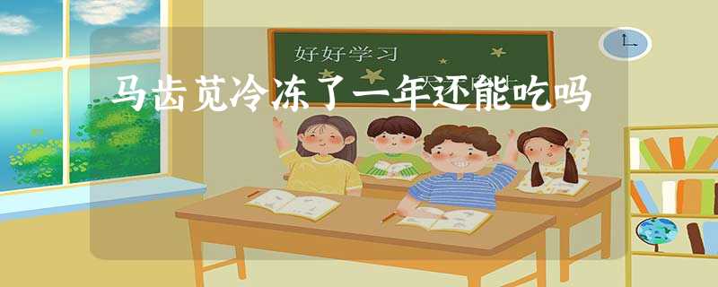 马齿苋冷冻了一年还能吃吗 马齿苋冷冻了一年还能吃吗