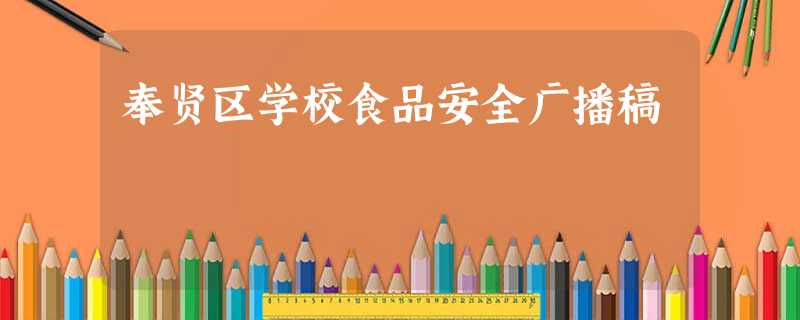 奉贤区学校食品安全广播稿 奉贤区学校食品安全广播稿