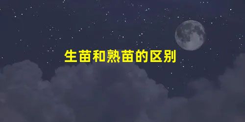 生苗和熟苗的区别 生苗和熟苗的区别