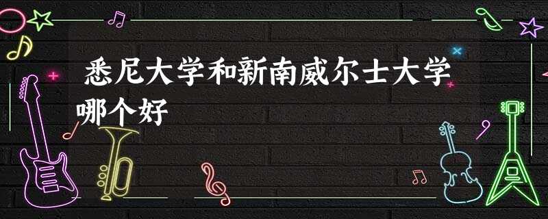 悉尼大学和新南威尔士大学哪个好 悉尼大学和新南威尔士大学哪个好