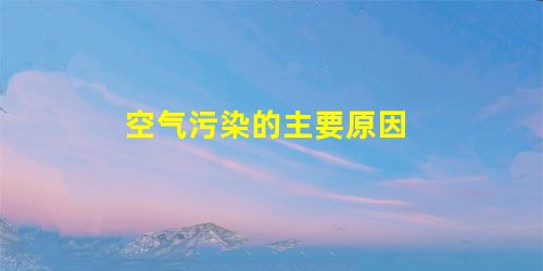 空气污染的主要原因 空气污染的主要原因