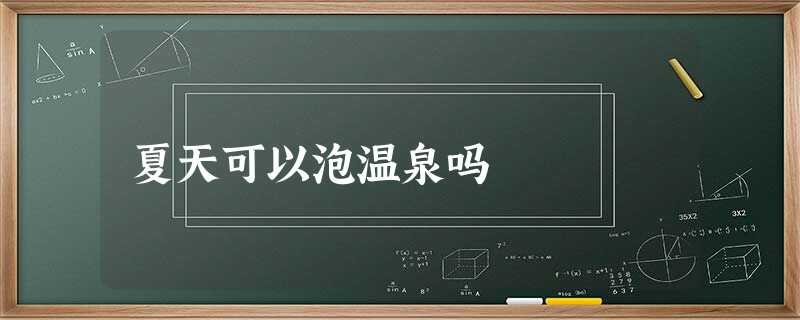 夏天可以泡温泉吗 夏天可以泡温泉吗