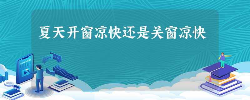 夏天开窗凉快还是关窗凉快 夏天开窗凉快还是关窗凉快