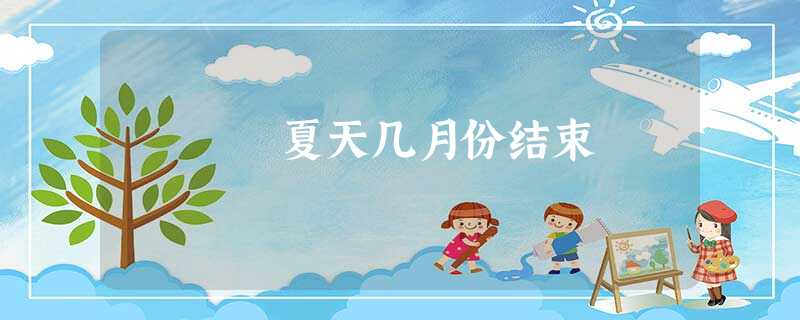 夏天几月份结束 夏天几月份结束