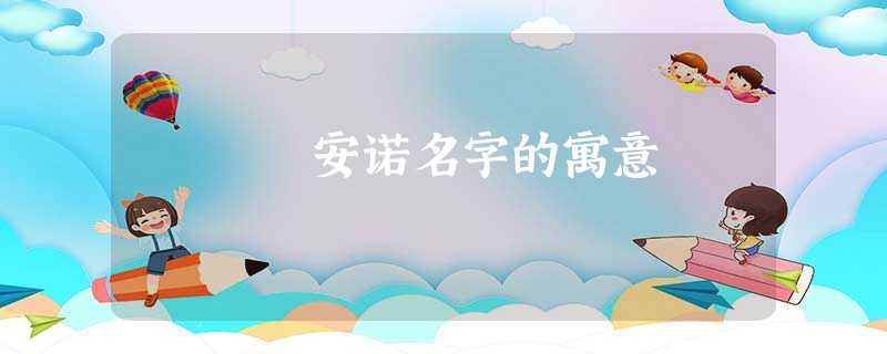 安诺名字的寓意 安诺名字的寓意