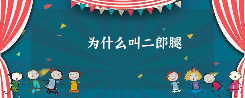 为什么叫二郎腿 为什么叫二郎腿