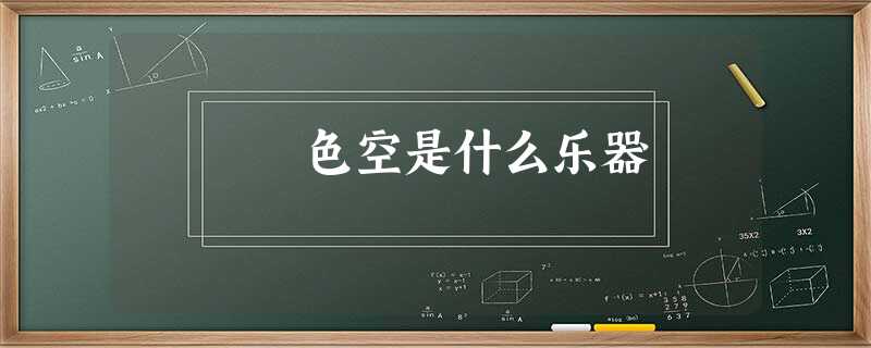 色空是什么乐器 色空是什么乐器