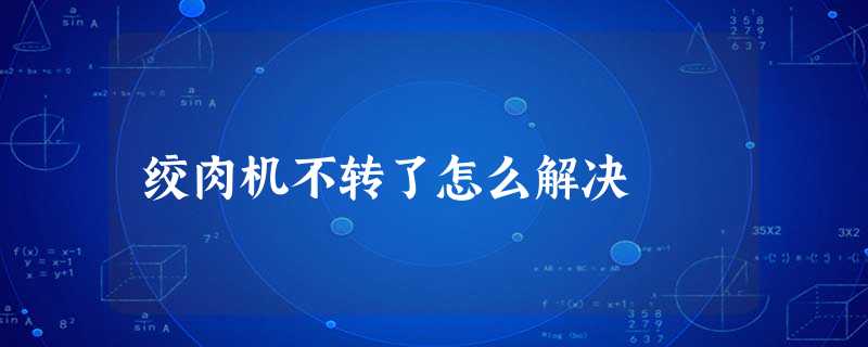 绞肉机不转了怎么解决 绞肉机不转了怎么解决