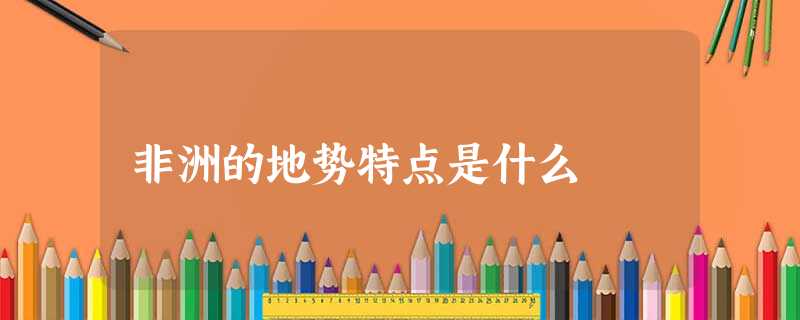 非洲的地势特点是什么 非洲的地势特点是什么