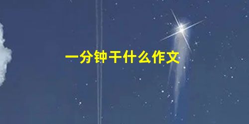 一分钟干什么作文 一分钟干什么作文