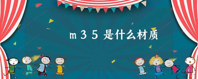 m35是什么材质 m35是什么材质
