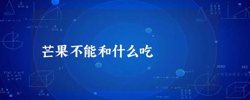 芒果不能和什么吃 芒果不能和什么吃