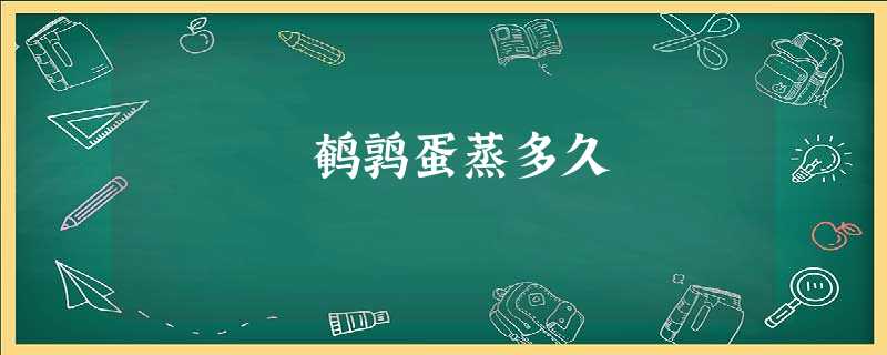 鹌鹑蛋蒸多久 鹌鹑蛋蒸多久