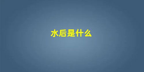 水后是什么 水后是什么
