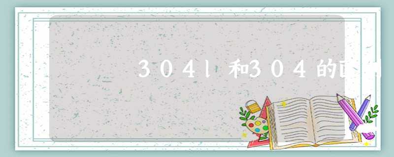 304l和304的区别 304l和304的区别