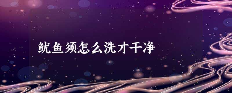 鱿鱼须怎么洗才干净 鱿鱼须怎么洗才干净
