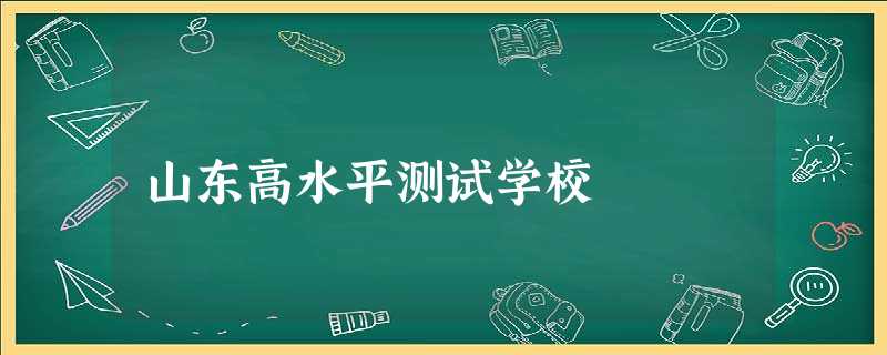 山东高水平测试学校 山东高水平测试学校