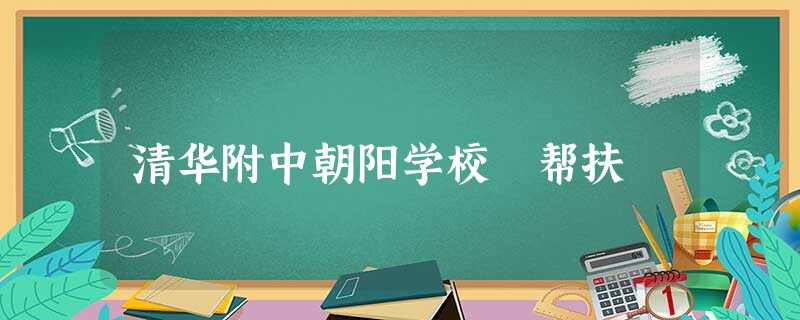 清华附中朝阳学校 帮扶 清华附中朝阳学校 帮扶
