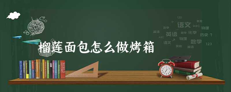 榴莲面包怎么做烤箱 榴莲面包怎么做烤箱