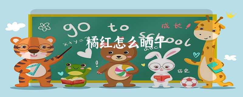 橘红怎么晒干 橘红怎么晒干